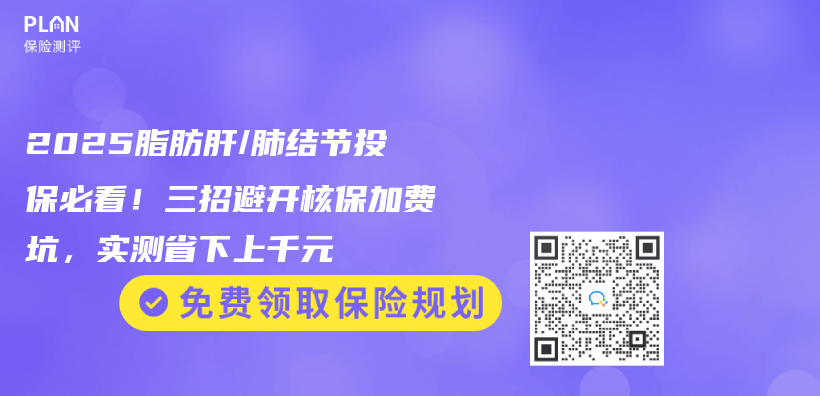 2025脂肪肝/肺结节投保必看！三招避开核保加费坑，实测省下上千元插图