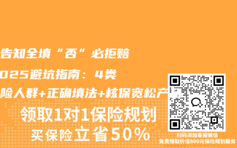 健康告知全填“否”必拒赔！2025避坑指南：4类高风险人群+正确填法+核保宽松产品