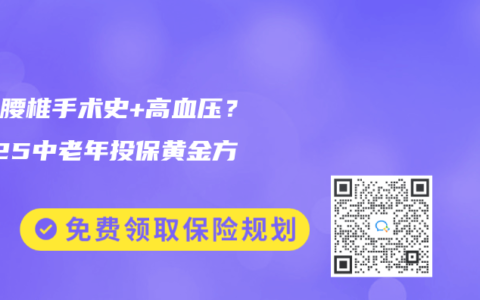 父母腰椎手术史+高血压？2025中老年投保黄金方案