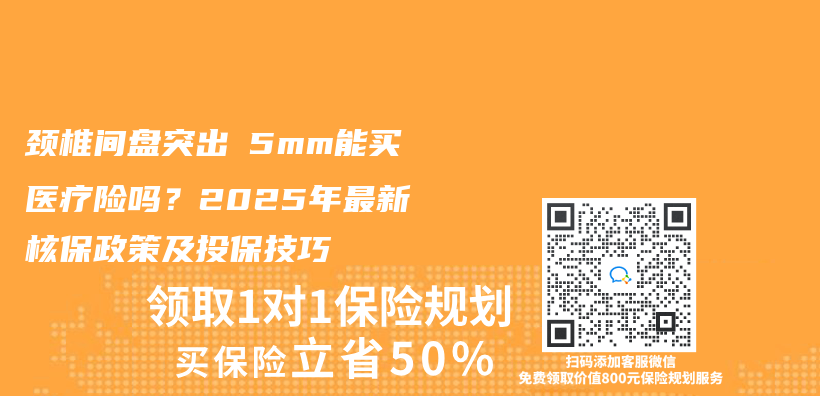 颈椎间盘突出≤5mm能买医疗险吗？2025年最新核保政策及投保技巧插图
