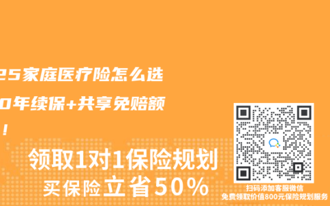 2025家庭医疗险怎么选？20年续保+共享免赔额真香！