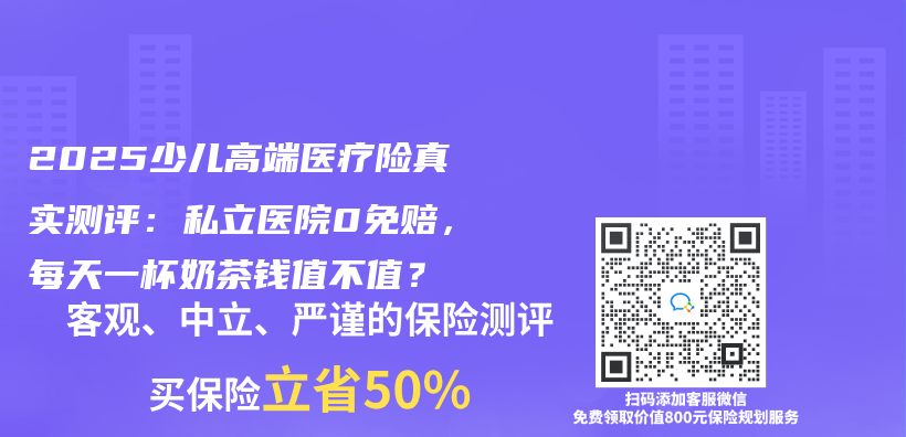 2025少儿高端医疗险真实测评：私立医院0免赔，每天一杯奶茶钱值不值？插图