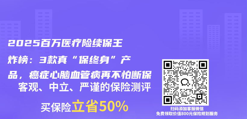 2025百万医疗险续保王炸榜:3款真“保终身”产品,癌症心脑血管病再不怕断保插图 2025百万医疗险续保王炸榜:3款真“保终身”产品,癌症心脑血管病再不怕断保插图