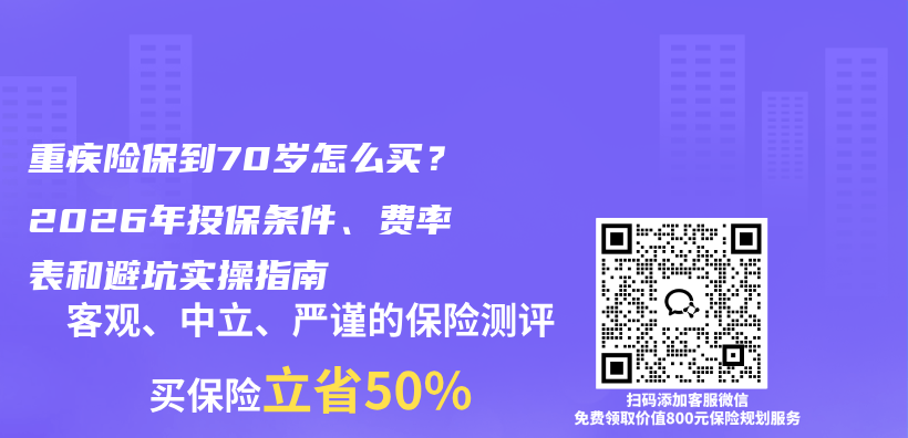 重疾险保到70岁怎么买?2026年投保条件、费率表和避坑实操指南插图 重疾险保到70岁怎么买?2026年投保条件、费率表和避坑实操指南插图