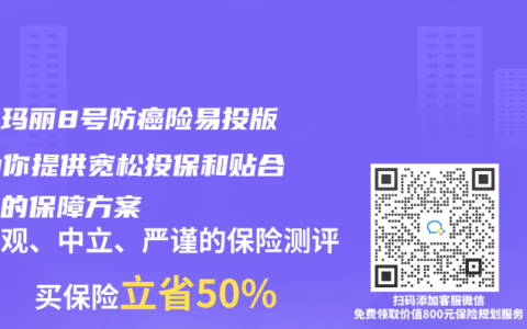 超级玛丽8号防癌险易投版：为你提供宽松投保和贴合实际的保障方案