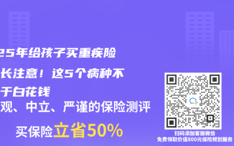 2025年给孩子买重疾险的家长注意！这5个病种不保等于白花钱