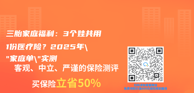 三胎家庭福利：3个娃共用1份医疗险？2025年”家庭单”实测‌插图