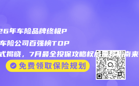 2026年车险品牌终极PK！车险公司百强榜TOP5正式揭晓，7月最全投保攻略权威推荐指南来了