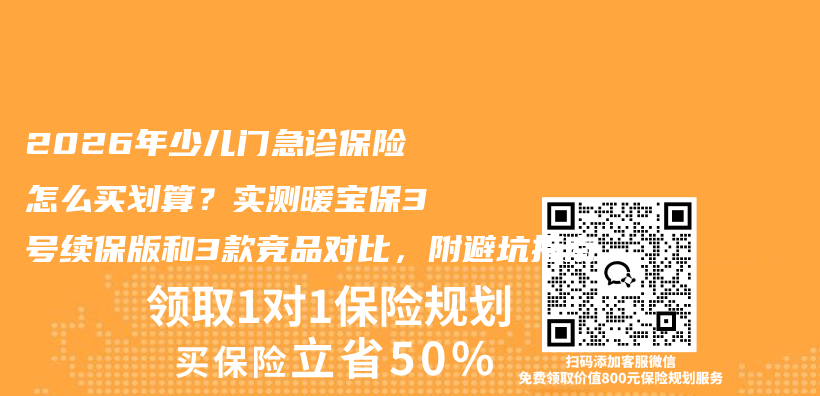 2026年少儿门急诊保险怎么买划算?实测暖宝保3号续保版和3款竞品对比,附避坑指南插图 2026年少儿门急诊保险怎么买划算?实测暖宝保3号续保版和3款竞品对比,附避坑指南插图