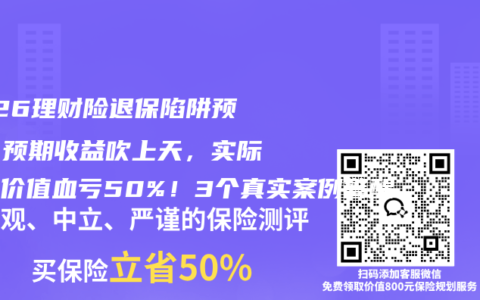 2026理财险退保陷阱预警：预期收益吹上天，实际现金价值血亏50%！3个真实案例警醒
