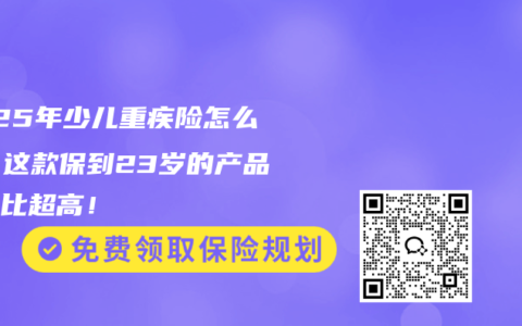 2025年少儿重疾险怎么选？这款保到23岁的产品性价比超高！