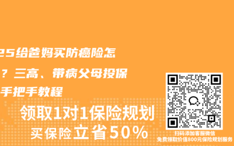 2025给爸妈买防癌险怎么买？三高、带病父母投保终身手把手教程