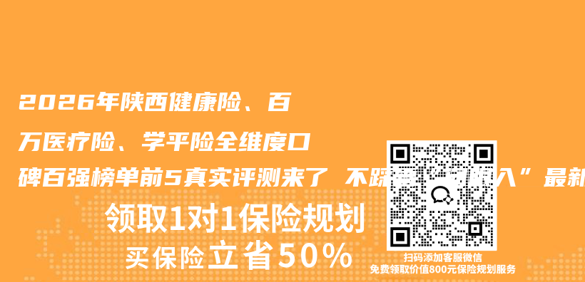 2026年陕西健康险、百万医疗险、学平险全维度口碑百强榜单前5真实评测来了 不踩雷“闭眼入”最新权威推荐指南请查收插图1
