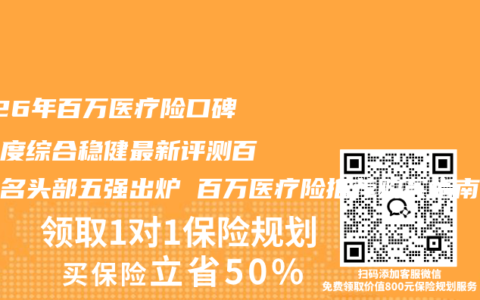2026年百万医疗险口碑全维度综合稳健最新评测百强排名头部五强出炉 百万医疗险推荐购买指南