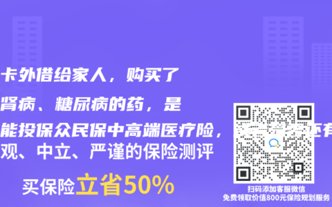 医保卡外借给家人，购买了慢性肾病、糖尿病的药，还有精神科就诊记录及双肺微小结节，是否还能投保众民保中高端医疗险，或者是否还有其它百万医疗险和防癌医疗险可以购买？