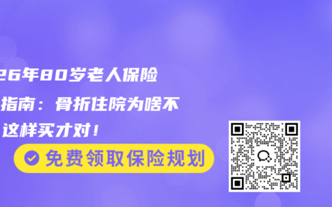 2026年80岁老人保险避坑指南：骨折住院为啥不赔？这样买才对！