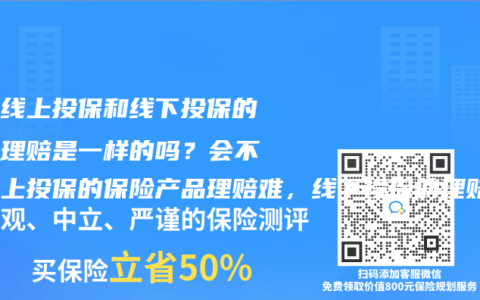保险线上投保和线下投保的产品理赔是一样的吗？会不会线上投保的保险产品理赔难，线下投保的理赔容易？