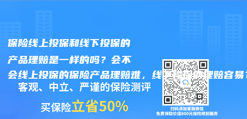 保险线上投保和线下投保的产品理赔是一样的吗？会不会线上投保的保险产品理赔难，线下投保的理赔容易？插图