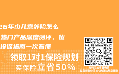 2026年少儿意外险怎么选？热门产品深度测评，优缺点投保指南一次看懂
