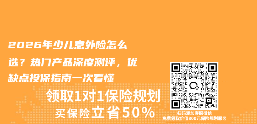 2026年少儿意外险怎么选？热门产品深度测评，优缺点投保指南一次看懂插图1
