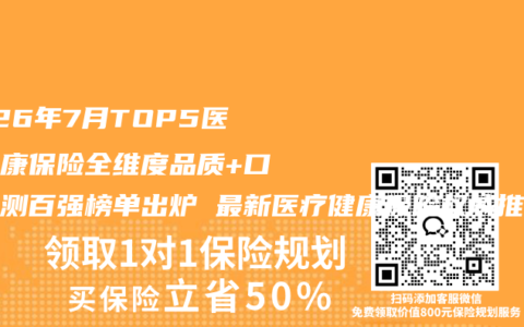 2026年7月TOP5医疗健康保险全维度品质+口碑评测百强榜单出炉 最新医疗健康保险权威推荐购买选择指南