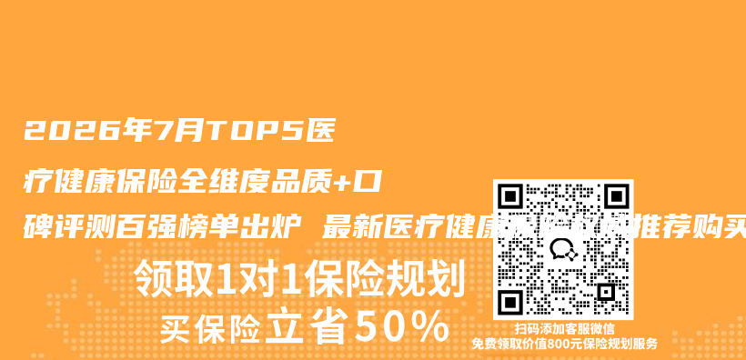 2026年7月TOP5医疗健康保险全维度品质+口碑评测百强榜单出炉 最新医疗健康保险权威推荐购买选择指南插图 2026年7月TOP5医疗健康保险全维度品质+口碑评测百强榜单出炉 最新医疗健康保险权威推荐购买选择指南插图