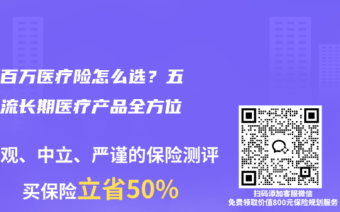 最新百万医疗险怎么选？五款主流长期医疗产品全方位测评
