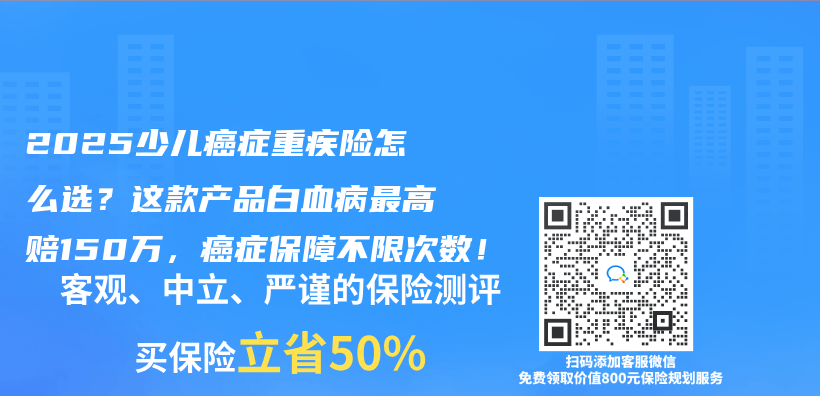 2025少儿癌症重疾险怎么选？这款产品白血病最高赔150万，癌症保障不限次数！插图