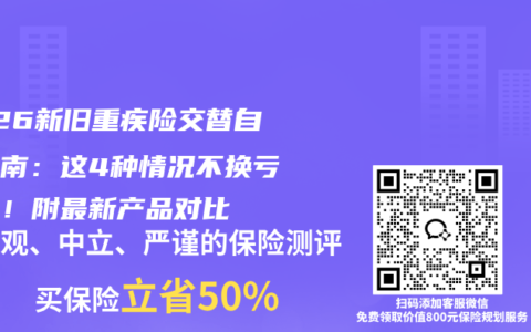 2026新旧重疾险交替自查指南：这4种情况不换亏大了！附最新产品对比