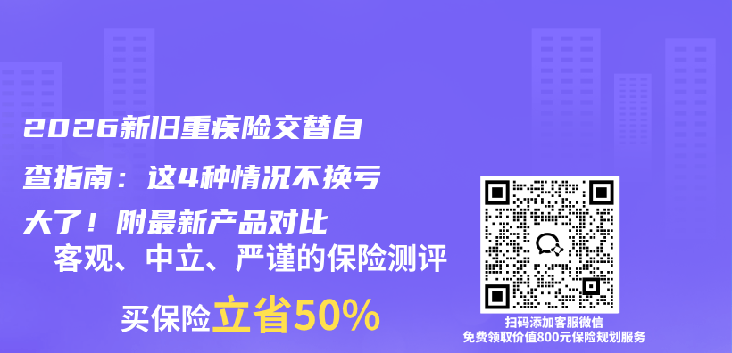 2026新旧重疾险交替自查指南：这4种情况不换亏大了！附最新产品对比插图
