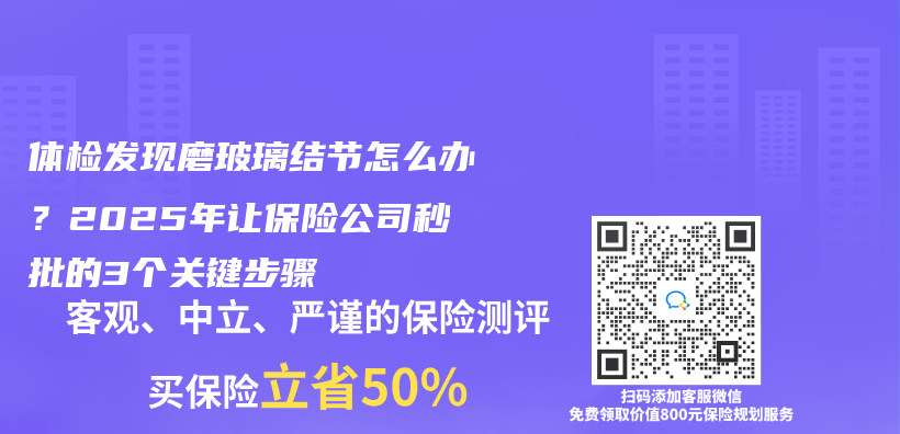 体检发现磨玻璃结节怎么办？2025年让保险公司秒批的3个关键步骤插图