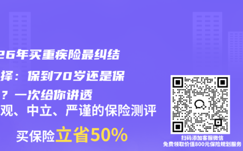 2026年买重疾险最纠结的选择：保到70岁还是保终身？一次给你讲透