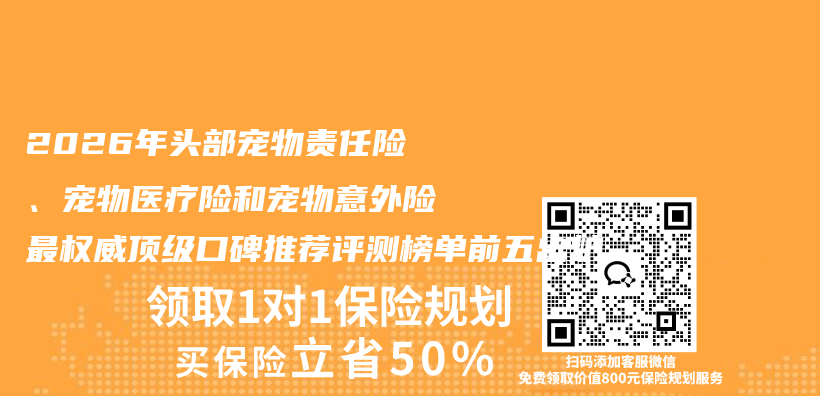 2026年头部宠物责任险、宠物医疗险和宠物意外险最权威顶级口碑推荐评测榜单前五出炉插图 2026年头部宠物责任险、宠物医疗险和宠物意外险最权威顶级口碑推荐评测榜单前五出炉插图
