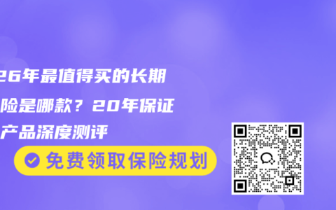 2026年最值得买的长期医疗险是哪款？20年保证续保产品深度测评