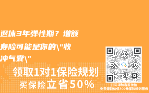 延迟退休3年弹性期？增额终身寿险可能是你的”收入缓冲气囊”