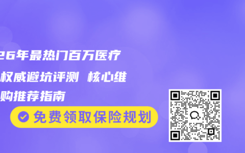 2026年最热门百万医疗险最权威避坑评测 核心维度选购推荐指南