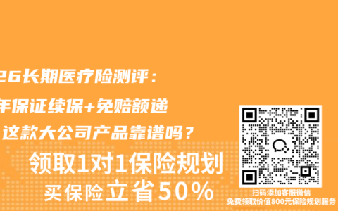 2026长期医疗险测评：20年保证续保+免赔额递减，这款大公司产品靠谱吗？
