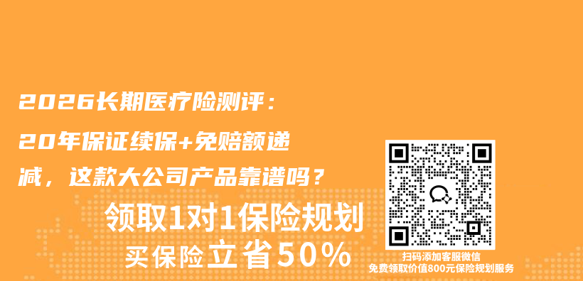 2026长期医疗险测评:20年保证续保+免赔额递减,这款大公司产品靠谱吗?插图 2026长期医疗险测评:20年保证续保+免赔额递减,这款大公司产品靠谱吗?插图