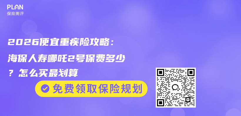 2026便宜重疾险攻略：海保人寿哪吒2号保费多少？怎么买最划算插图