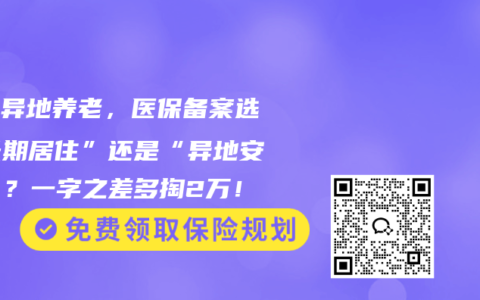 退休异地养老，医保备案选“长期居住”还是“异地安置”？一字之差多掏2万！