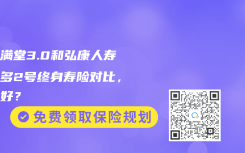 金玉满堂3.0和弘康人寿利多多2号终身寿险对比，哪个好？