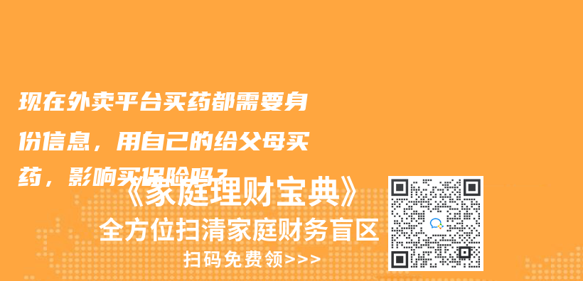 现在外卖平台买药都需要身份信息，用自己的给父母买药，影响买保险吗？插图