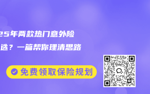 2025年两款热门意外险怎么选？一篇帮你理清思路