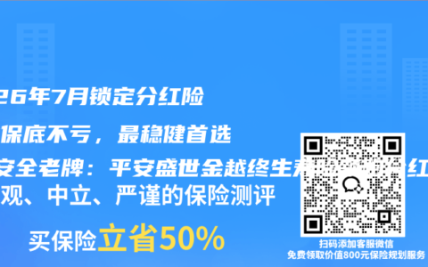 2026年7月锁定分红险收益保底不亏，最稳健首选+最安全老牌：平安盛世金越终生寿险领跑分红