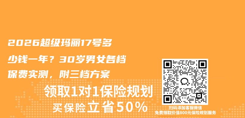 2026超级玛丽17号多少钱一年？30岁男女各档保费实测，附三档方案插图