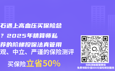 肾结石遇上高血压买保险总被拒？2025年精算师私下推荐的阶梯投保法真管用