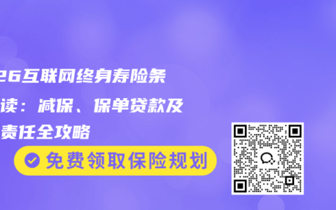 2026互联网终身寿险条款解读：减保、保单贷款及保障责任全攻略