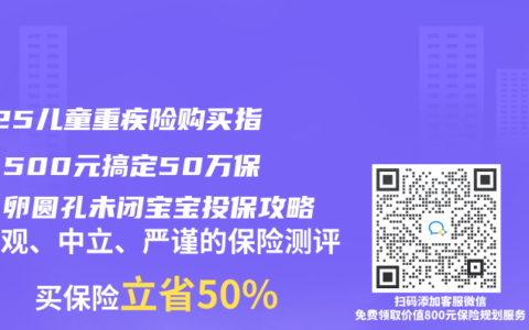 2025儿童重疾险购买指南：500元搞定50万保额，卵圆孔未闭宝宝投保攻略