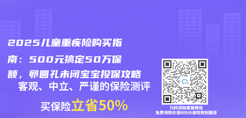 2025儿童重疾险购买指南：500元搞定50万保额，卵圆孔未闭宝宝投保攻略插图