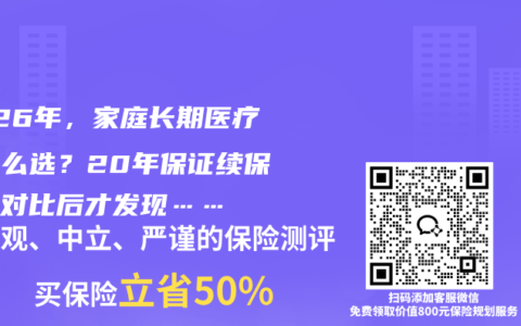 2026年，家庭长期医疗险怎么选？20年保证续保产品对比后才发现……